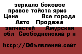 зеркало боковое правое тойота ярис › Цена ­ 5 000 - Все города Авто » Продажа запчастей   . Амурская обл.,Свободненский р-н